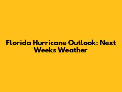 Florida Hurricane Outlook: Next Week's Weather