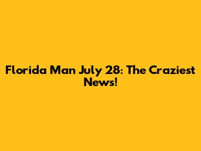 Florida Man July 28: The Craziest News!