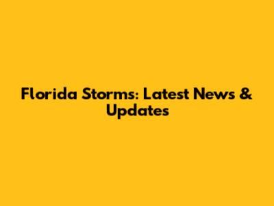 Florida Storms: Latest News & Updates