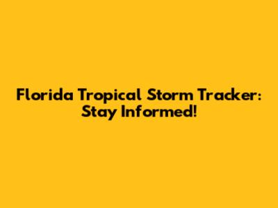 Florida Tropical Storm Tracker: Stay Informed!
