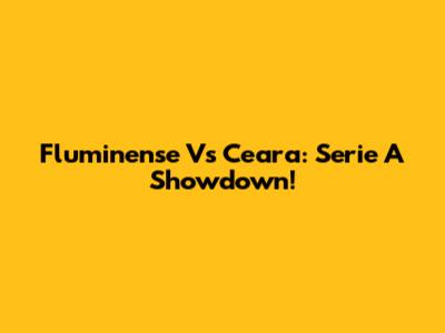 Fluminense Vs Ceara: Serie A Showdown!