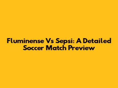 Fluminense Vs Sepsi: A Detailed Soccer Match Preview