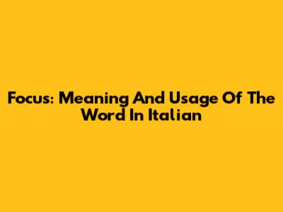 Focus: Meaning And Usage Of The Word In Italian