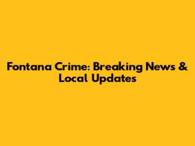 Fontana Crime: Breaking News & Local Updates