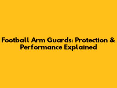 Football Arm Guards: Protection & Performance Explained