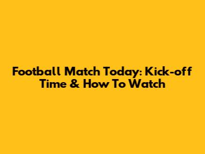 Football Match Today: Kick-off Time & How To Watch