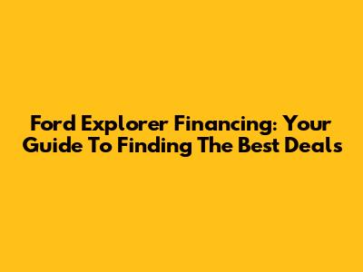 Ford Explorer Financing: Your Guide To Finding The Best Deals