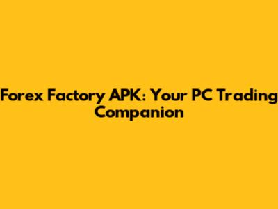 Forex Factory APK: Your PC Trading Companion