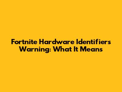 Fortnite Hardware Identifiers Warning: What It Means