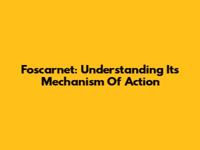 Foscarnet: Understanding Its Mechanism Of Action