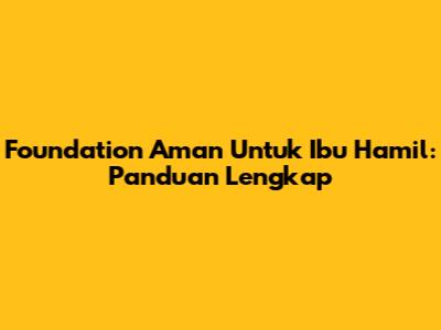 Foundation Aman Untuk Ibu Hamil: Panduan Lengkap