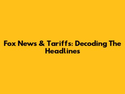Fox News & Tariffs: Decoding The Headlines