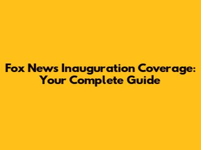 Fox News Inauguration Coverage: Your Complete Guide