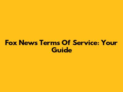 Fox News Terms Of Service: Your Guide