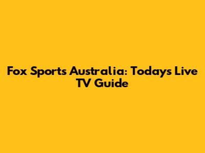 Fox Sports Australia: Today's Live TV Guide