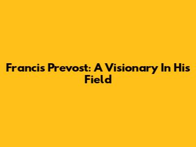 Francis Prevost: A Visionary In His Field