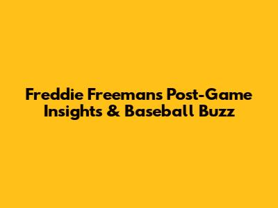 Freddie Freeman's Post-Game Insights & Baseball Buzz