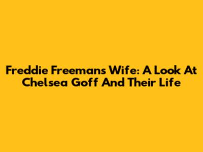 Freddie Freeman's Wife: A Look At Chelsea Goff And Their Life