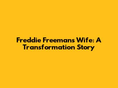 Freddie Freeman's Wife: A Transformation Story