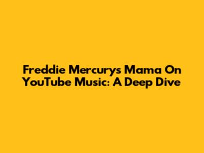 Freddie Mercury's 'Mama' On YouTube Music: A Deep Dive