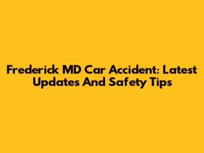 Frederick MD Car Accident: Latest Updates And Safety Tips
