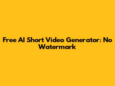 Free AI Short Video Generator: No Watermark