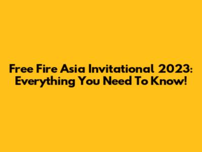 Free Fire Asia Invitational 2023: Everything You Need To Know!