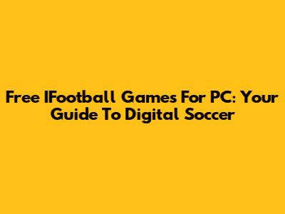 Free IFootball Games For PC: Your Guide To Digital Soccer