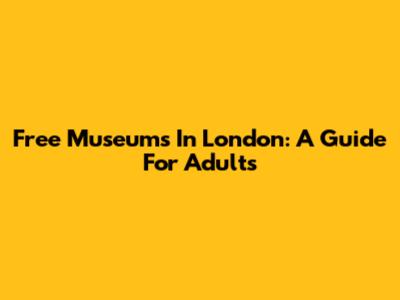 Free Museums In London: A Guide For Adults