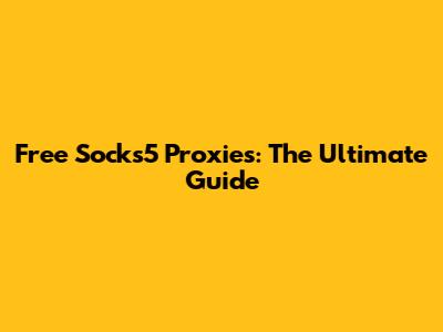 Free Socks5 Proxies: The Ultimate Guide