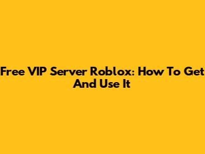 Free VIP Server Roblox: How To Get And Use It