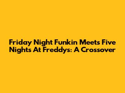 Friday Night Funkin' Meets Five Nights At Freddy's: A Crossover