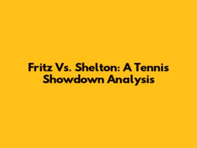 Fritz Vs. Shelton: A Tennis Showdown Analysis