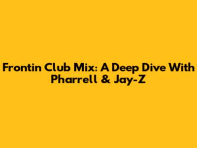 Frontin' Club Mix: A Deep Dive With Pharrell & Jay-Z