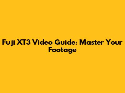 Fuji XT3 Video Guide: Master Your Footage