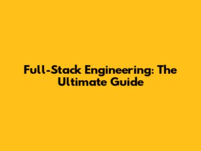 Full-Stack Engineering: The Ultimate Guide