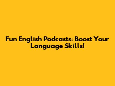 Fun English Podcasts: Boost Your Language Skills!