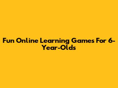 Fun Online Learning Games For 6-Year-Olds