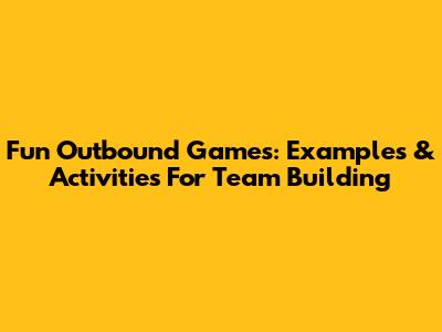 Fun Outbound Games: Examples & Activities For Team Building