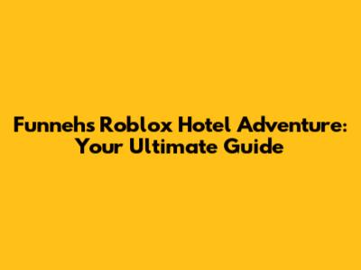 Funneh's Roblox Hotel Adventure: Your Ultimate Guide