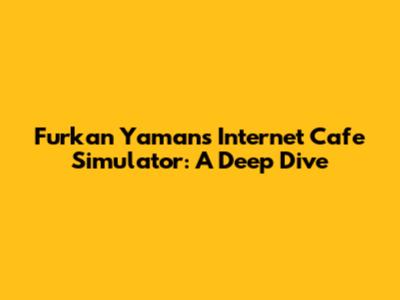 Furkan Yaman's Internet Cafe Simulator: A Deep Dive