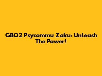 GBO2 Psycommu Zaku: Unleash The Power!