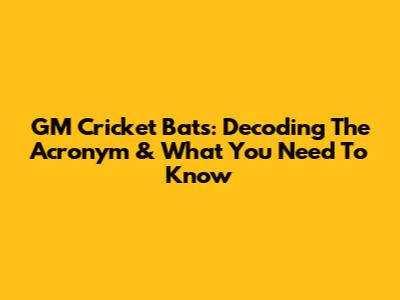 GM Cricket Bats: Decoding The Acronym & What You Need To Know