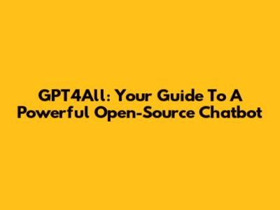GPT4All: Your Guide To A Powerful Open-Source Chatbot