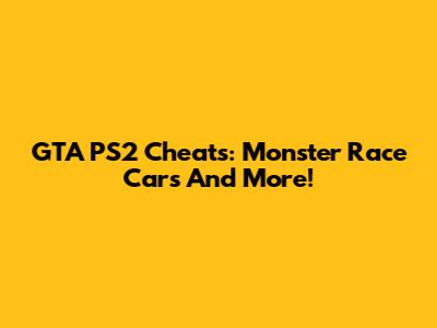GTA PS2 Cheats: Monster Race Cars And More!