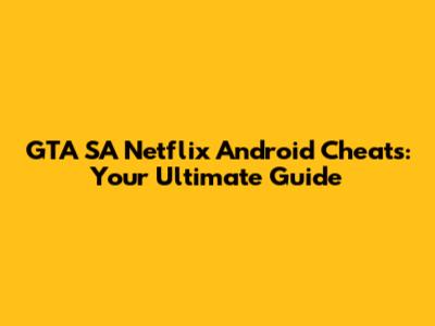GTA SA Netflix Android Cheats: Your Ultimate Guide