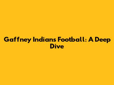 Gaffney Indians Football: A Deep Dive