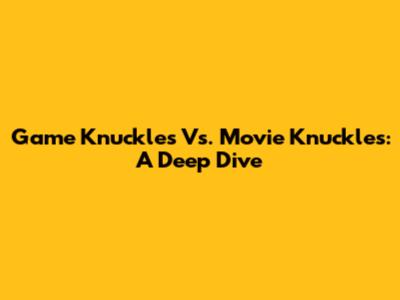 Game Knuckles Vs. Movie Knuckles: A Deep Dive