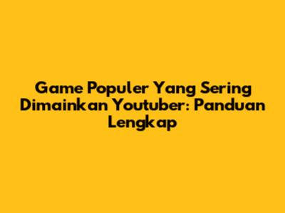 Game Populer Yang Sering Dimainkan Youtuber: Panduan Lengkap