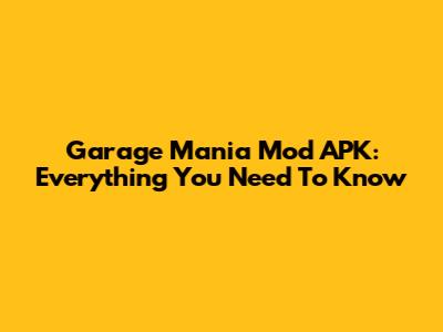 Garage Mania Mod APK: Everything You Need To Know